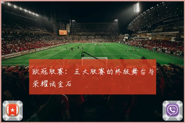 欧冠联赛：五大联赛的终极舞台与荣耀试金石