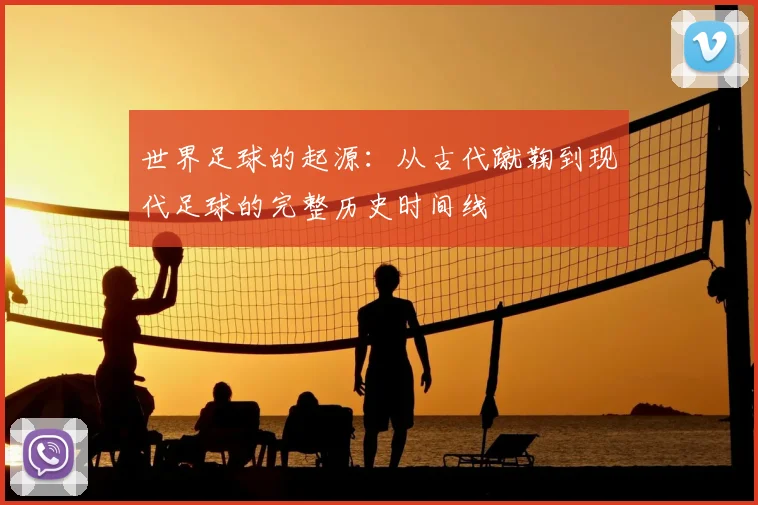 世界足球的起源:从古代蹴鞠到现代足球的完整历史时间线
