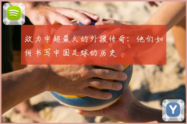 效力中超最久的外援传奇:他们如何书写中国足球的历史