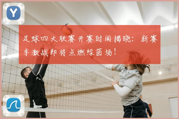 足球四大联赛开赛时间揭晓:新赛季激战即将点燃绿茵场!