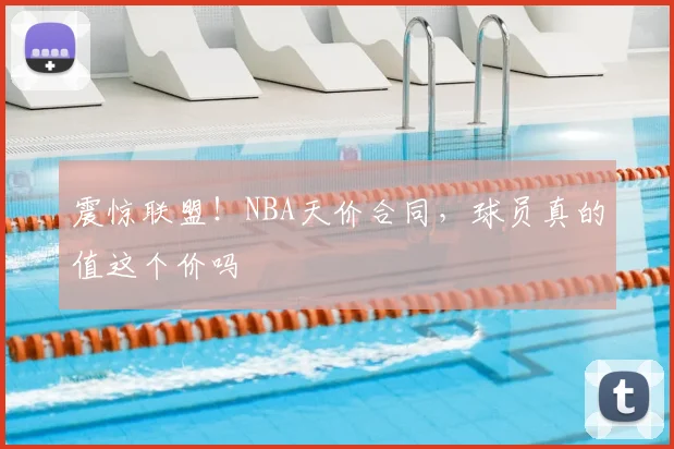 震惊联盟!NBA天价合同,球员真的值这个价吗