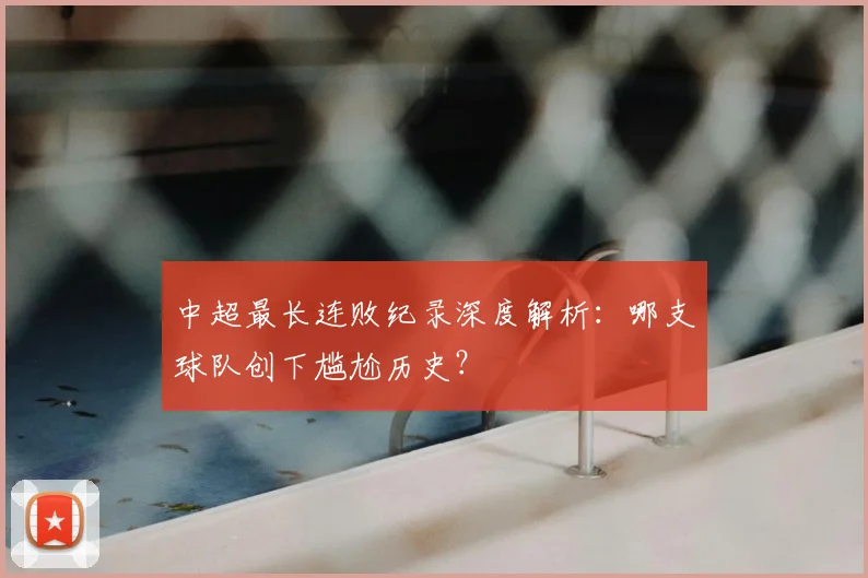 中超最长连败纪录深度解析:哪支球队创下尴尬历史?