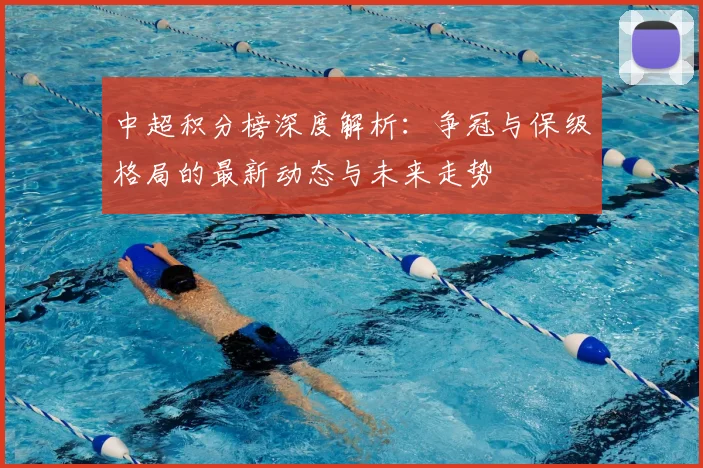 中超积分榜深度解析：争冠与保级格局的最新动态与未来走势