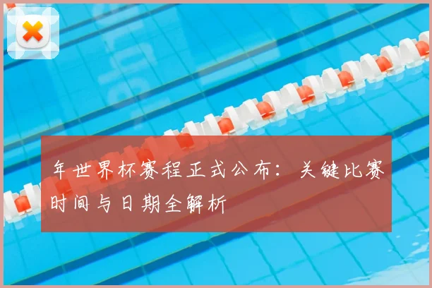 年世界杯赛程正式公布：关键比赛时间与日期全解析