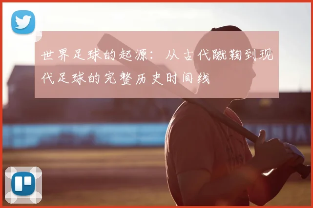 世界足球的起源：从古代蹴鞠到现代足球的完整历史时间线