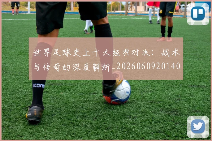 世界足球史上十大经典对决：战术与传奇的深度解析_20260609201406