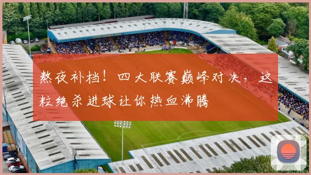 熬夜补档!四大联赛巅峰对决,这粒绝杀进球让你热血沸腾