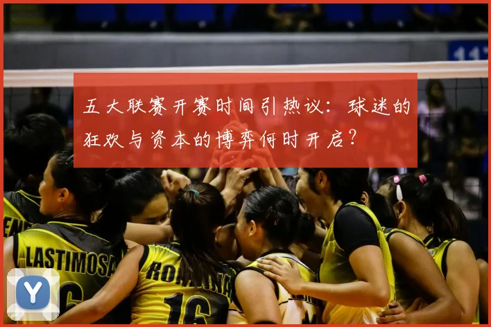 五大联赛开赛时间引热议：球迷的狂欢与资本的博弈何时开启？