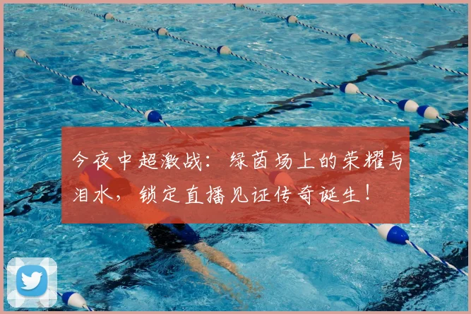 今夜中超激战:绿茵场上的荣耀与泪水,锁定直播见证传奇诞生!