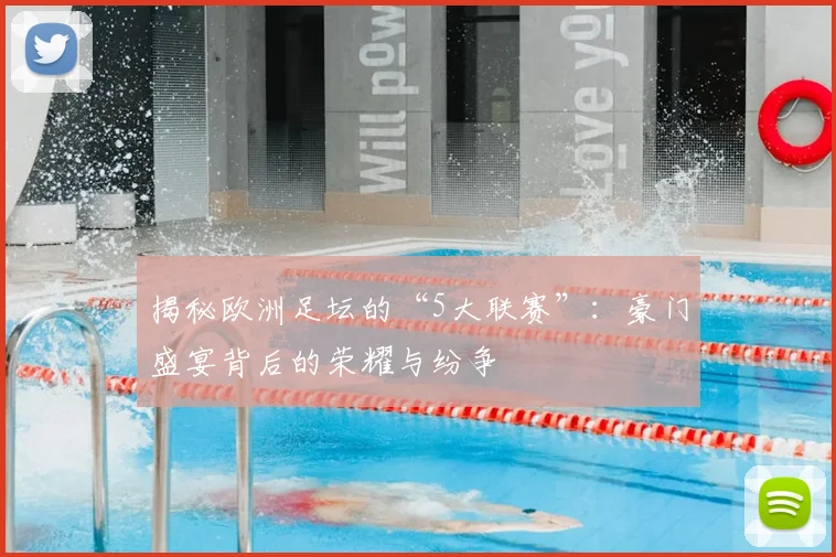 揭秘欧洲足坛的“5大联赛”：豪门盛宴背后的荣耀与纷争