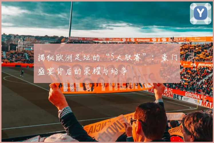 揭秘欧洲足坛的“5大联赛”:豪门盛宴背后的荣耀与纷争