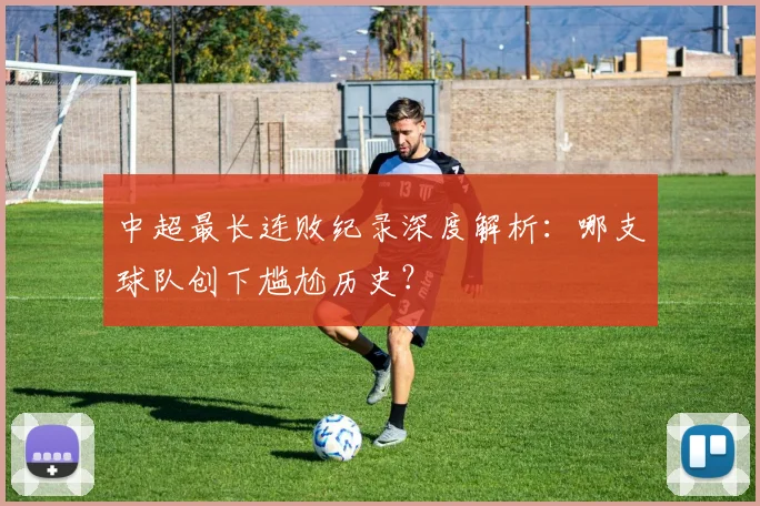 中超最长连败纪录深度解析：哪支球队创下尴尬历史？
