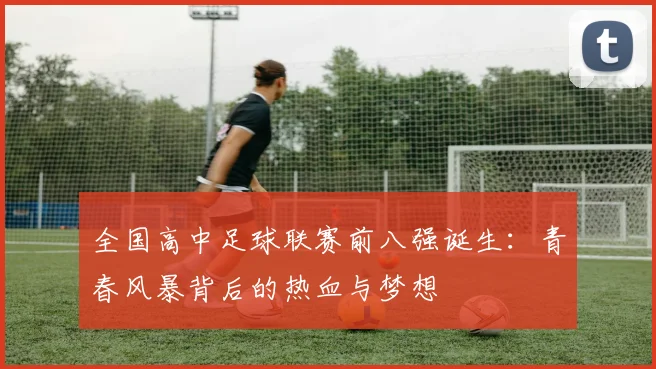 全国高中足球联赛前八强诞生:青春风暴背后的热血与梦想