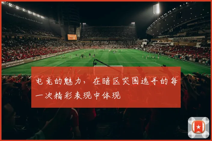 电竞的魅力，在暗区突围选手的每一次精彩表现中体现